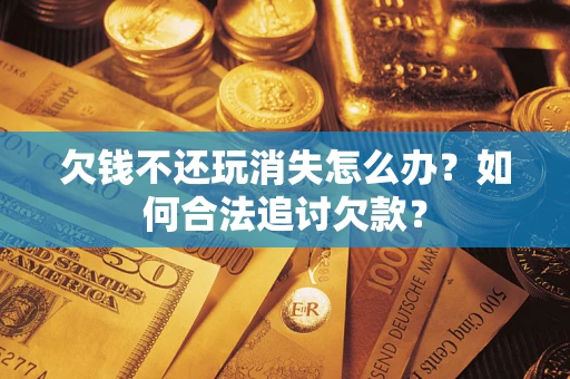 北京欠钱不还玩消失怎么办？如何合法追讨欠款？