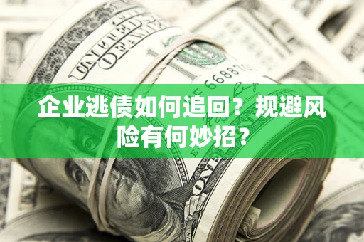 北京企业逃债如何追回？规避风险有何妙招？