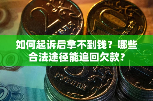 北京如何起诉后拿不到钱？哪些合法途径能追回欠款？