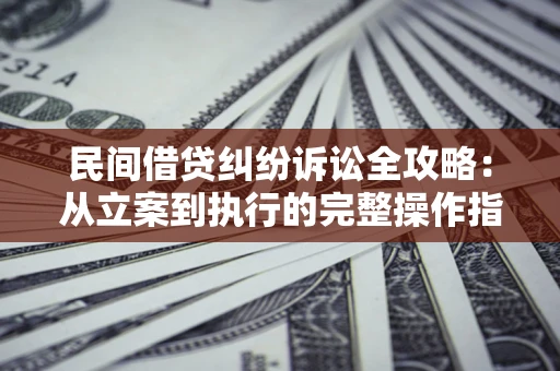 北京民间借贷纠纷诉讼全攻略：从立案到执行的完整操作指南