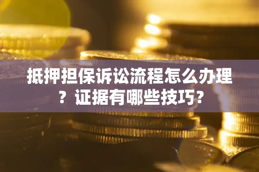 北京抵押担保诉讼流程怎么办理？证据有哪些技巧？