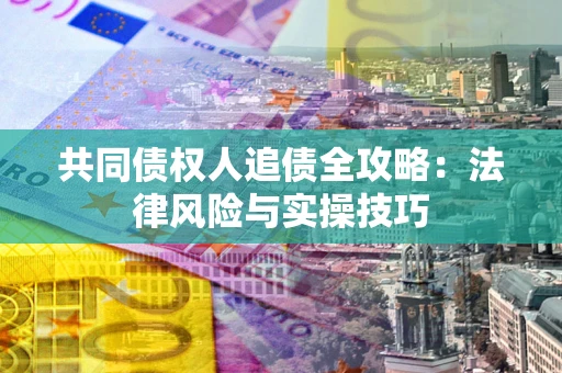 北京共同债权人追债全攻略：法律风险与实操技巧