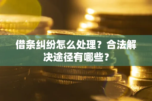北京借条纠纷怎么处理？合法解决途径有哪些？