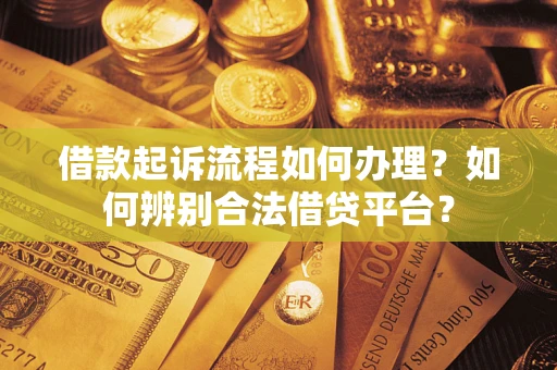 北京借款起诉流程如何办理？如何辨别合法借贷平台？