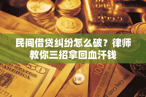 北京民间借贷纠纷怎么破？律师教你三招拿回血汗钱
