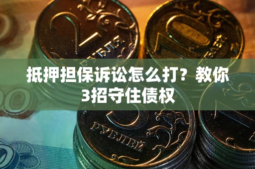 北京抵押担保诉讼怎么打？教你3招守住债权