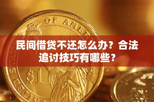 北京民间借贷不还怎么办？合法追讨技巧有哪些？