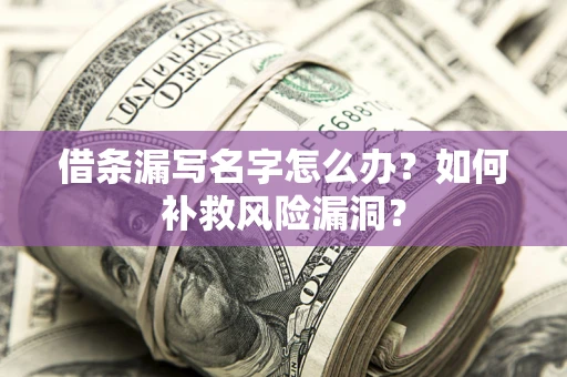 北京借条漏写名字怎么办？如何补救风险漏洞？