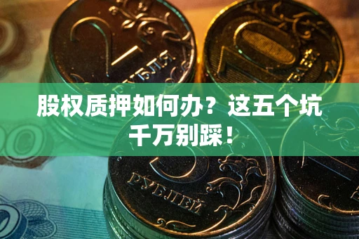 北京股权质押如何办？这五个坑千万别踩！