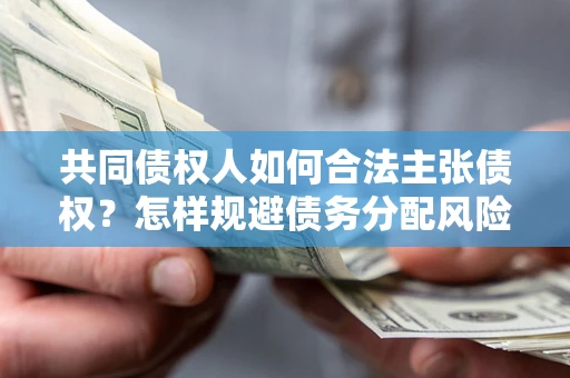 北京共同债权人如何合法主张债权？怎样规避债务分配风险？