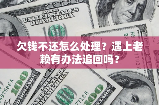 北京欠钱不还怎么处理？遇上老赖有办法追回吗？