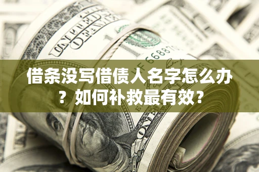 北京借条没写借债人名字怎么办？如何补救最有效？