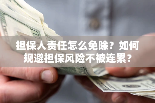 北京担保人责任怎么免除？如何规避担保风险不被连累？
