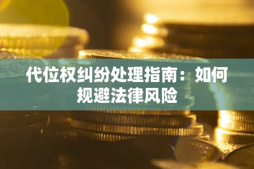 北京代位权纠纷处理指南:如何规避法律风险 北京代位权纠纷处理指南:如何规避法律风险