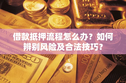 北京借款抵押流程怎么办？如何辨别风险及合法技巧？