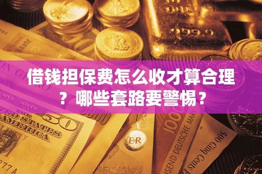 北京借钱担保费怎么收才算合理？哪些套路要警惕？