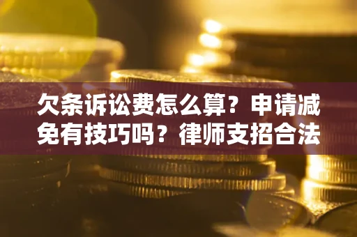 北京欠条诉讼费怎么算？申请减免有技巧吗？律师支招合法省钱