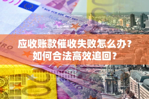北京应收账款催收失败怎么办？如何合法高效追回？