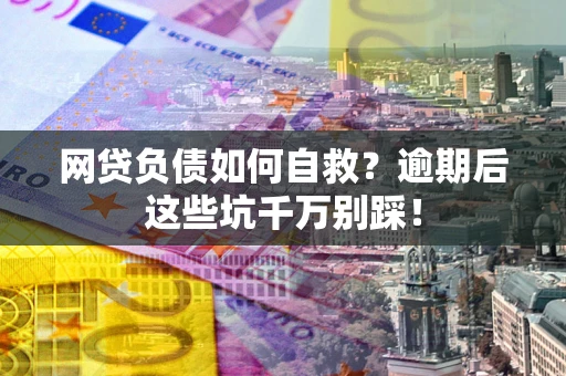 北京网贷负债如何自救？逾期后这些坑千万别踩！
