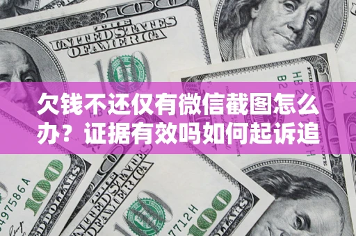 北京欠钱不还仅有微信截图怎么办？证据有效吗如何起诉追回欠款？