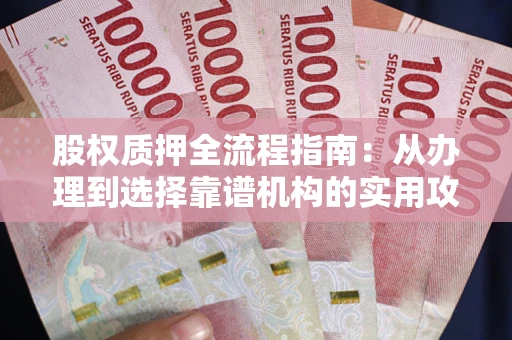 北京股权质押全流程指南：从办理到选择靠谱机构的实用攻略