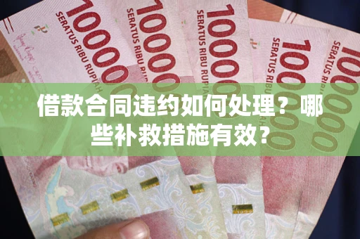 北京借款合同违约如何处理？哪些补救措施有效？