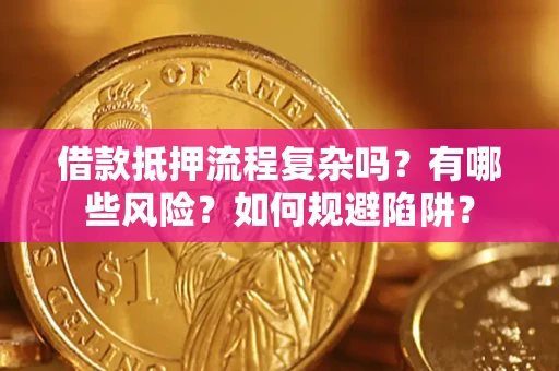 北京借款抵押流程复杂吗？有哪些风险？如何规避陷阱？