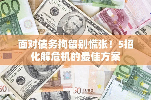 北京面对债务拘留别慌张！5招化解危机的最佳方案