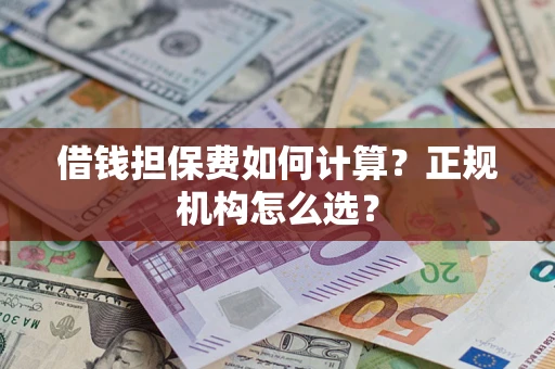 北京借钱担保费如何计算？正规机构怎么选？
