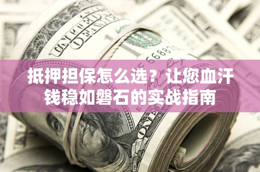 北京抵押担保怎么选？让您血汗钱稳如磐石的实战指南