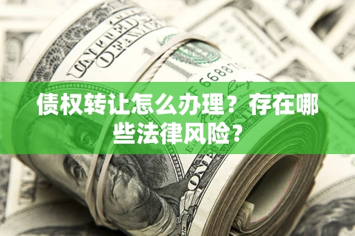 北京债权转让怎么办理？存在哪些法律风险？