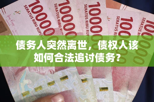 北京债务人突然离世，债权人该如何合法追讨债务？