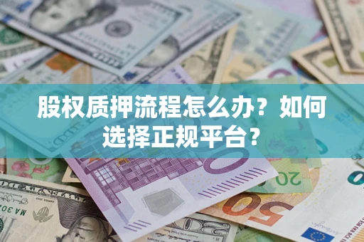 北京股权质押流程怎么办？如何选择正规平台？