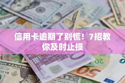 北京信用卡逾期了别慌！7招教你及时止损