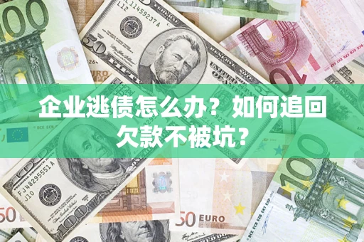 北京企业逃债怎么办？如何追回欠款不被坑？