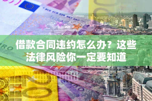 北京借款合同违约怎么办？这些法律风险你一定要知道