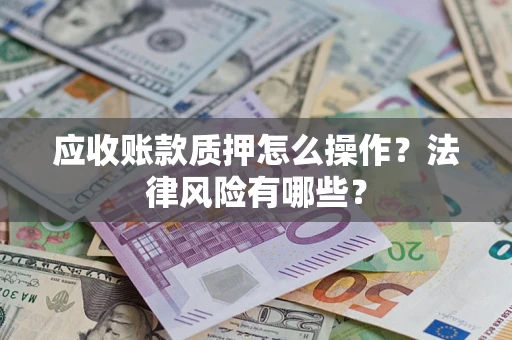 北京应收账款质押怎么操作？法律风险有哪些？