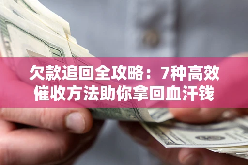 北京欠款追回全攻略：7种高效催收方法助你拿回血汗钱