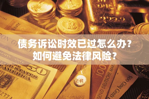 北京债务诉讼时效已过怎么办？如何避免法律风险？