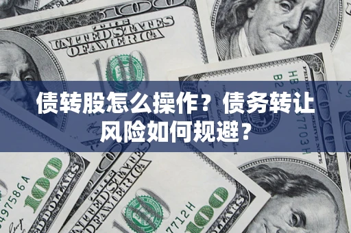 北京债转股怎么操作？债务转让风险如何规避？