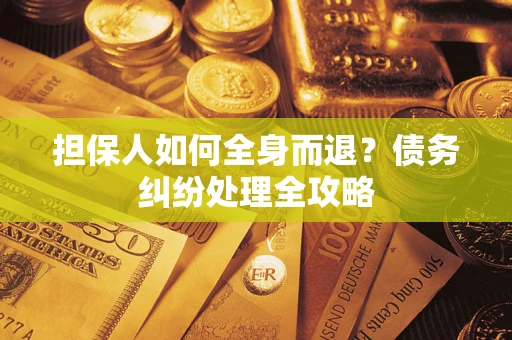 北京担保人如何全身而退？债务纠纷处理全攻略