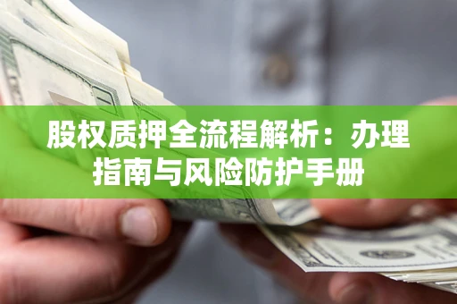 北京股权质押全流程解析：办理指南与风险防护手册