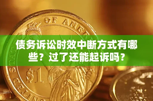 北京债务诉讼时效中断方式有哪些？过了还能起诉吗？