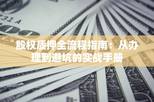 北京股权质押全流程指南：从办理到避坑的实战手册