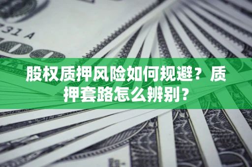 北京股权质押风险如何规避？质押套路怎么辨别？