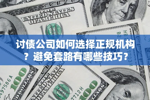 北京讨债公司如何选择正规机构？避免套路有哪些技巧？