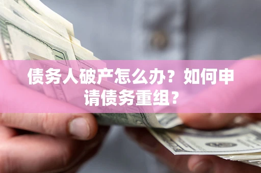 北京债务人破产怎么办？如何申请债务重组？