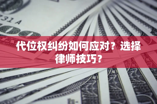 北京代位权纠纷如何应对？选择律师技巧？