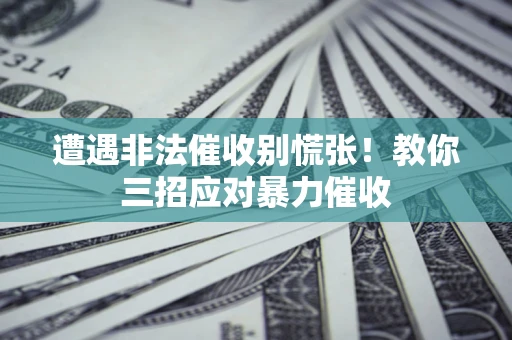 北京遭遇非法催收别慌张！教你三招应对暴力催收