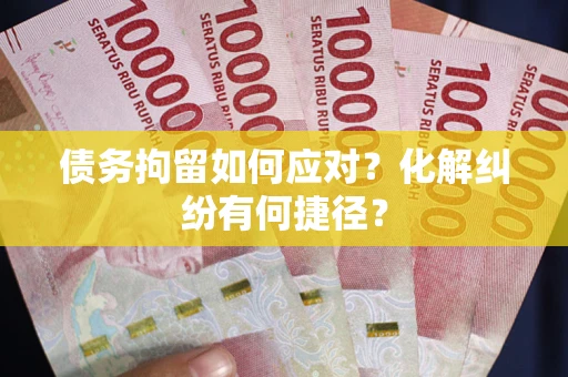 北京债务拘留如何应对？化解纠纷有何捷径？